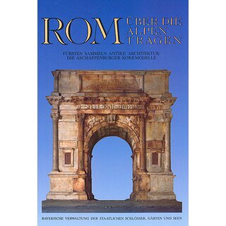 Rom über die Alpen tragen. Fürsten sammeln antike Architektur